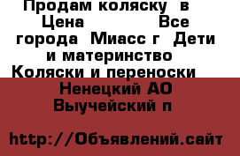 Продам коляску 2в1 › Цена ­ 10 000 - Все города, Миасс г. Дети и материнство » Коляски и переноски   . Ненецкий АО,Выучейский п.